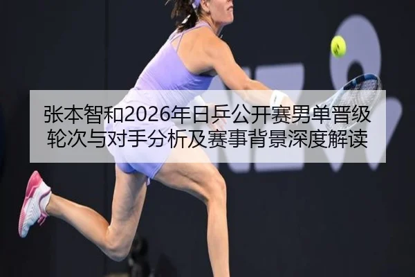 张本智和2026年日乒公开赛男单晋级轮次与对手分析及赛事背景深度解读