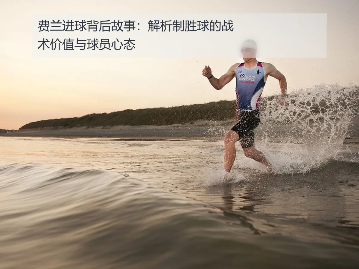 费兰进球背后故事：解析制胜球的战术价值与球员心态